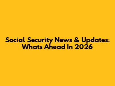 Social Security News & Updates: What's Ahead In 2026