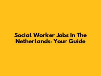 Social Worker Jobs In The Netherlands: Your Guide