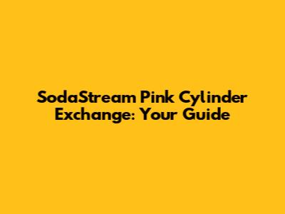 SodaStream Pink Cylinder Exchange: Your Guide