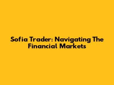Sofia Trader: Navigating The Financial Markets