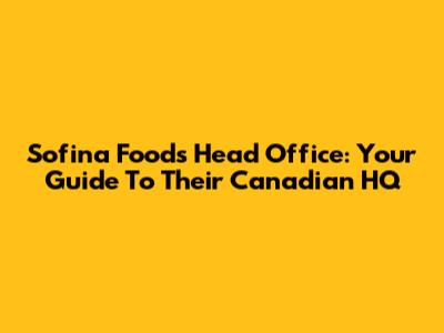 Sofina Foods Head Office: Your Guide To Their Canadian HQ
