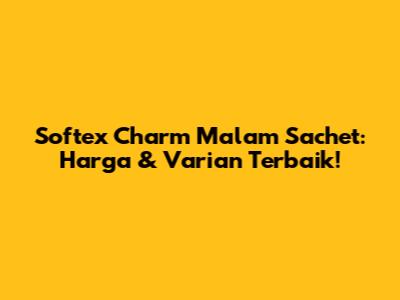 Softex Charm Malam Sachet: Harga & Varian Terbaik!