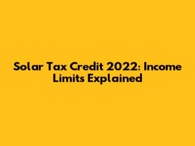 Solar Tax Credit 2022: Income Limits Explained