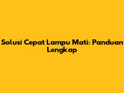 Solusi Cepat Lampu Mati: Panduan Lengkap