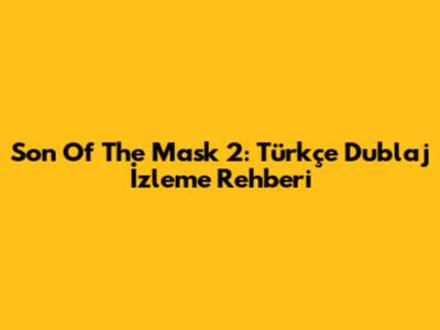 Son Of The Mask 2: Türkçe Dublaj İzleme Rehberi