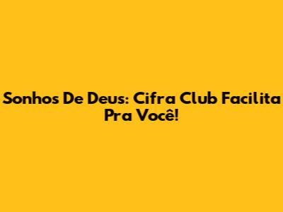 Sonhos De Deus: Cifra Club Facilita Pra Você!