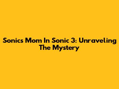 Sonic's Mom In Sonic 3: Unraveling The Mystery