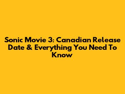 Sonic Movie 3: Canadian Release Date & Everything You Need To Know
