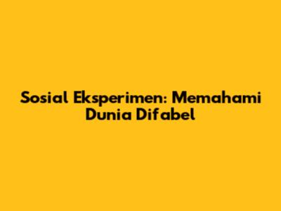 Sosial Eksperimen: Memahami Dunia Difabel