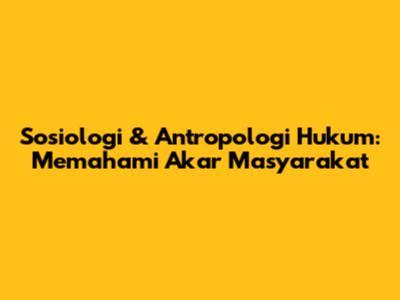 Sosiologi & Antropologi Hukum: Memahami Akar Masyarakat