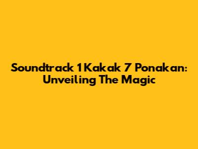 Soundtrack 1 Kakak 7 Ponakan: Unveiling The Magic