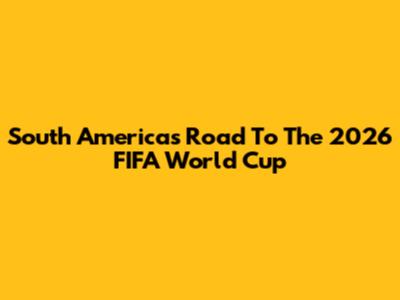 South America's Road To The 2026 FIFA World Cup