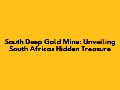 South Deep Gold Mine: Unveiling South Africa's Hidden Treasure