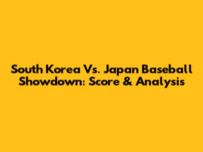 South Korea Vs. Japan Baseball Showdown: Score & Analysis