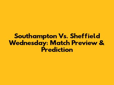 Southampton Vs. Sheffield Wednesday: Match Preview & Prediction