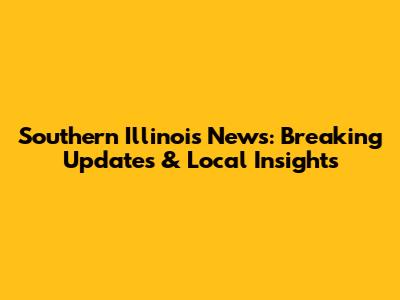 Southern Illinois News: Breaking Updates & Local Insights