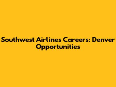 Southwest Airlines Careers: Denver Opportunities