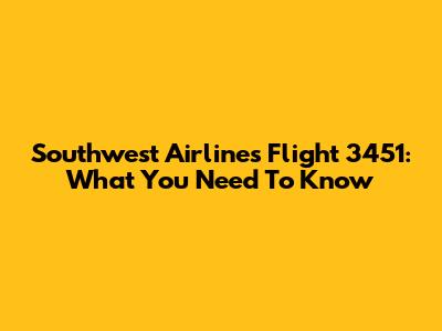 Southwest Airlines Flight 3451: What You Need To Know