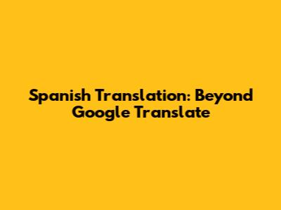Spanish Translation: Beyond Google Translate