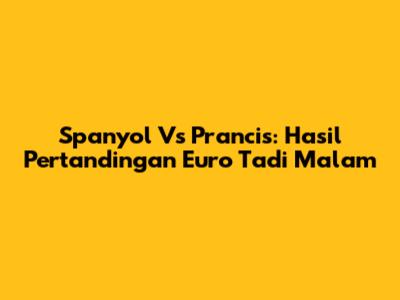 Spanyol Vs Prancis: Hasil Pertandingan Euro Tadi Malam