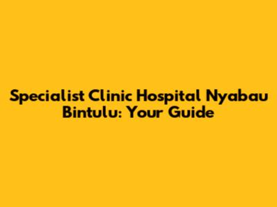 Specialist Clinic Hospital Nyabau Bintulu: Your Guide