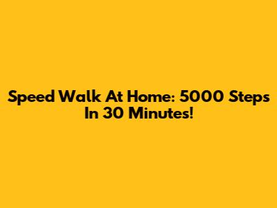 Speed Walk At Home: 5000 Steps In 30 Minutes!