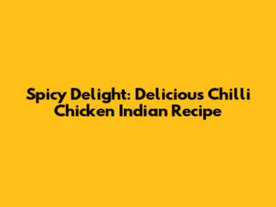 Spicy Delight: Delicious Chilli Chicken Indian Recipe