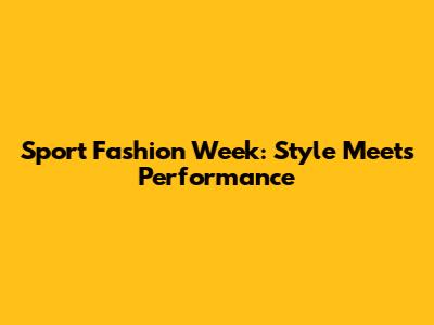 Sport Fashion Week: Style Meets Performance