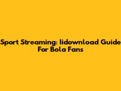 Sport Streaming: Iidownload Guide For Bola Fans