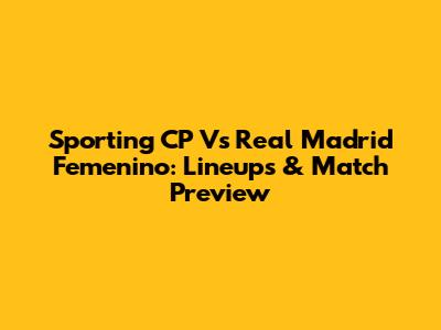 Sporting CP Vs Real Madrid Femenino: Lineups & Match Preview