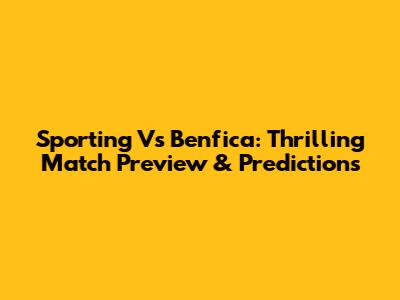 Sporting Vs Benfica: Thrilling Match Preview & Predictions