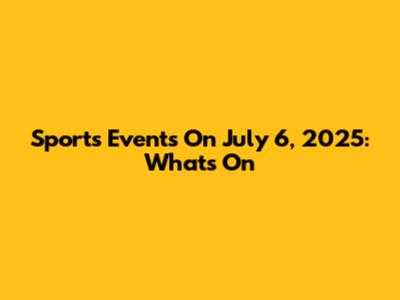 Sports Events On July 6, 2025: What's On