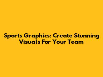 Sports Graphics: Create Stunning Visuals For Your Team
