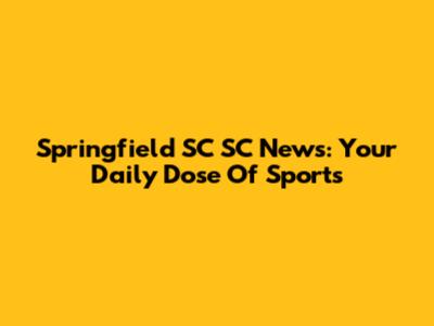 Springfield SC SC News: Your Daily Dose Of Sports