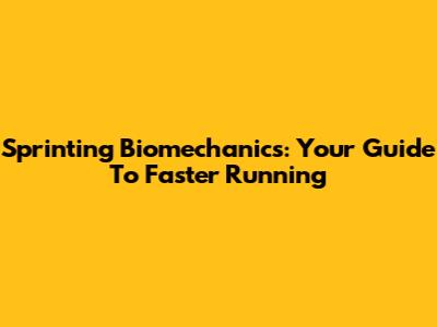 Sprinting Biomechanics: Your Guide To Faster Running