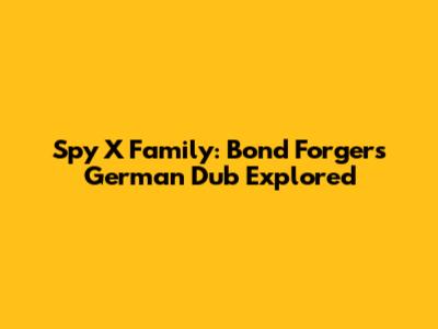 Spy X Family: Bond Forger's German Dub Explored