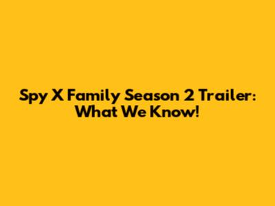 Spy X Family Season 2 Trailer: What We Know!