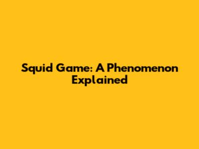 Squid Game: A Phenomenon Explained