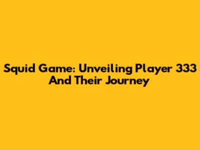 Squid Game: Unveiling Player 333 And Their Journey