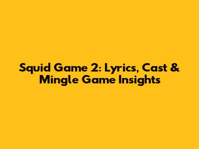 Squid Game 2: Lyrics, Cast & Mingle Game Insights