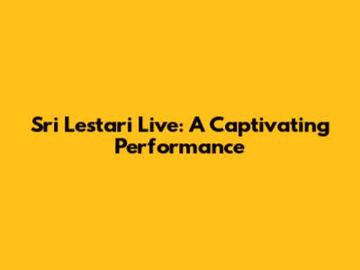 Sri Lestari Live: A Captivating Performance