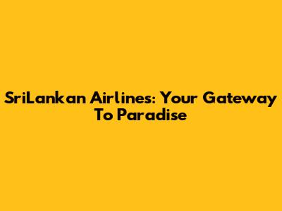 SriLankan Airlines: Your Gateway To Paradise
