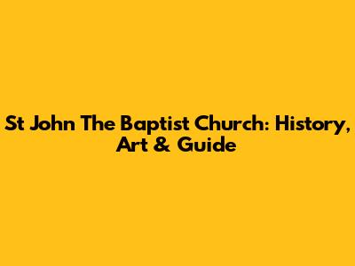 St John The Baptist Church: History, Art & Guide