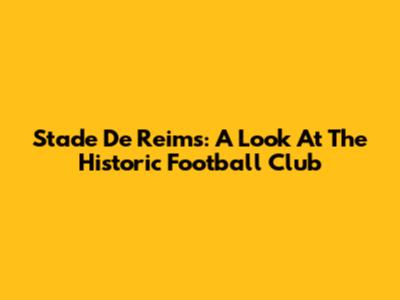 Stade De Reims: A Look At The Historic Football Club