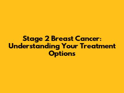 Stage 2 Breast Cancer: Understanding Your Treatment Options