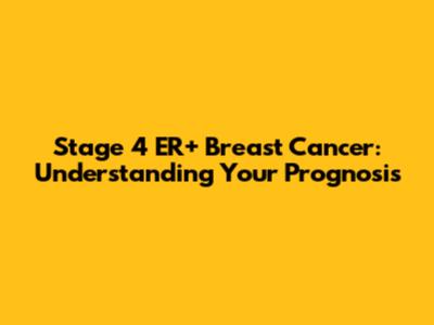 Stage 4 ER+ Breast Cancer: Understanding Your Prognosis