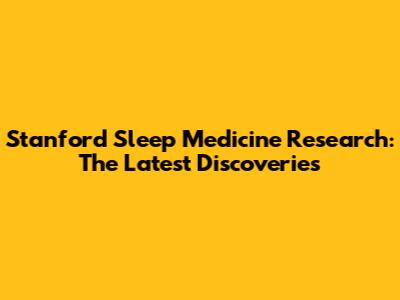 Stanford Sleep Medicine Research: The Latest Discoveries
