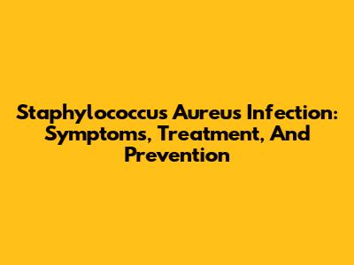 Staphylococcus Aureus Infection: Symptoms, Treatment, And Prevention