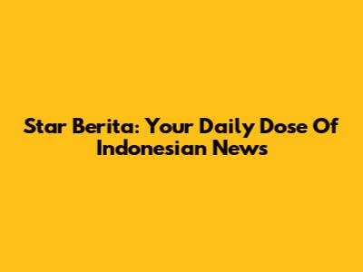 Star Berita: Your Daily Dose Of Indonesian News
