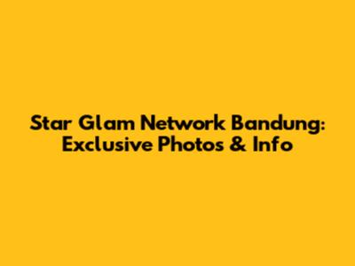 Star Glam Network Bandung: Exclusive Photos & Info